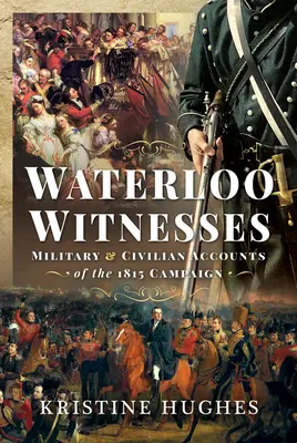 Zeugen von Waterloo: Militärische und zivile Berichte über den Feldzug von 1815 - Waterloo Witnesses: Military and Civilian Accounts of the 1815 Campaign