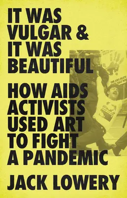 Es war vulgär und es war schön: Wie AIDS-Aktivisten mit Hilfe der Kunst eine Pandemie bekämpften - It Was Vulgar and It Was Beautiful: How AIDS Activists Used Art to Fight a Pandemic