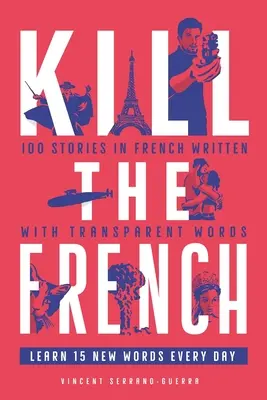 Töte die Franzosen: 100 Geschichten in französischer Sprache, geschrieben mit transparenten Worten - Kill The French: 100 stories in French written with transparent words