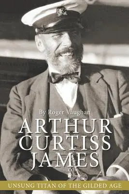 Arthur Curtiss James: Unbesungener Titan des goldenen Zeitalters - Arthur Curtiss James: Unsung Titan of the Gilded Age