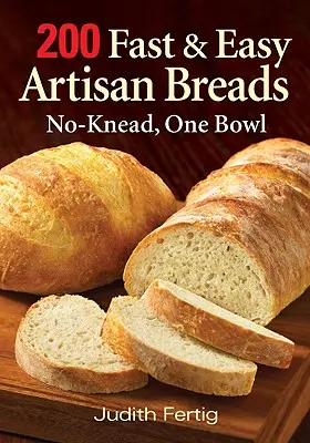 200 schnelle und einfache handwerkliche Brotsorten: Ohne Kneten, eine Schüssel - 200 Fast and Easy Artisan Breads: No-Knead, One Bowl