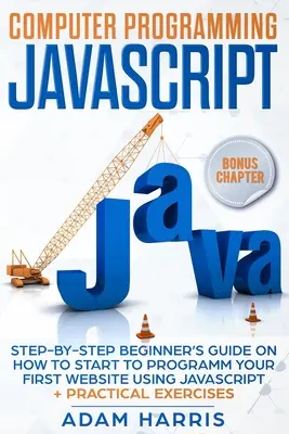 Computerprogrammierung mit Javascript: Schritt-für-Schritt-Anleitung für Anfänger, wie Sie Ihre erste Website mit Javascript programmieren + praktische Übungen - Computer programming Javascript: step-by-step beginner's guide on how to start to programm your first website using Javascript + practical exercises