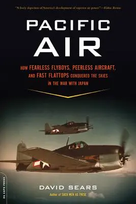 Pacific Air: Wie furchtlose Flieger, unvergleichliche Flugzeuge und schnelle Flattops den Kriegshimmel eines riesigen Ozeans eroberten - Pacific Air: How Fearless Flyboys, Peerless Aircraft, and Fast Flattops Conquered a Vast Ocean's Wartime Skies