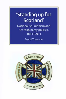 Standing Up for Scotland: Nationalistischer Unionismus und schottische Parteipolitik, 1884-2014 - Standing Up for Scotland: Nationalist Unionism and Scottish Party Politics, 1884-2014