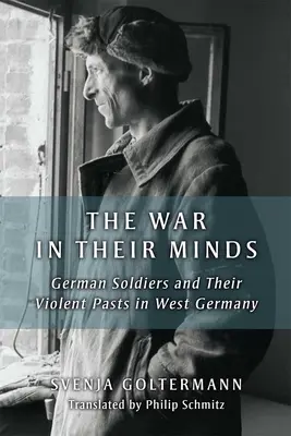 Der Krieg in ihren Köpfen: Deutsche Soldaten und ihre gewalttätigen Vergangenheiten in Westdeutschland - The War in Their Minds: German Soldiers and Their Violent Pasts in West Germany