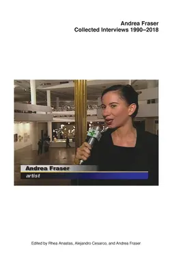 Andrea Fraser: Gesammelte Interviews, 1990-2018 - Andrea Fraser: Collected Interviews, 1990-2018