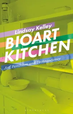 Bioart Kitchen: Kunst, Feminismus und Technoscience - Bioart Kitchen: Art, Feminism and Technoscience