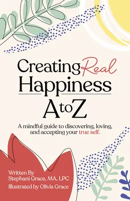 Wahres Glück schaffen von A bis Z: Ein achtsamer Leitfaden, um Ihr wahres Selbst zu entdecken, zu lieben und zu akzeptieren - Creating Real Happiness A to Z: A Mindful Guide to Discovering, Loving, and Accepting Your True Self
