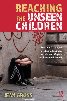 Das Erreichen der unsichtbaren Kinder: Praktische Strategien zur Schließung hartnäckiger Leistungslücken in benachteiligten Gruppen - Reaching the Unseen Children: Practical Strategies for Closing Stubborn Attainment Gaps in Disadvantaged Groups