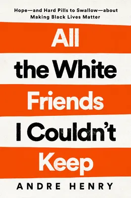 All the White Friends I Couldn't Keep: Hoffnung - und harte Pillen zum Schlucken - über den Kampf für das Leben der Schwarzen - All the White Friends I Couldn't Keep: Hope--And Hard Pills to Swallow--About Fighting for Black Lives