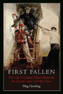Der erste Gefallene: Das Leben von Colonel Elmer Ellsworth, dem ersten Bürgerkriegshelden des Nordens - First Fallen: The Life of Colonel Elmer Ellsworth, the North's First Civil War Hero