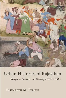 Stadtgeschichten von Rajasthan: Religion, Politik und Gesellschaft (1550-1800) - Urban Histories of Rajasthan: Religion, Politics and Society (1550-1800)