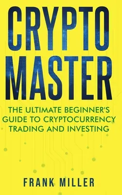 Crypto Master: Der ultimative Leitfaden für Einsteiger in den Handel mit Kryptowährungen und das Investieren - Crypto Master: The Ultimate Beginner's Guide to Cryptocurrency Trading and Investing