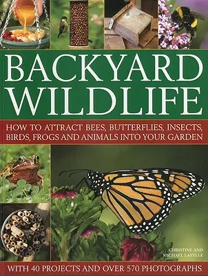 Wildtiere im Garten: Wie Sie Bienen, Schmetterlinge, Insekten, Vögel, Frösche und andere Tiere in Ihren Garten locken - Backyard Wildlife: How to Attract Bees, Butterflies, Insects, Birds, Frogs and Animals Into Your Garden