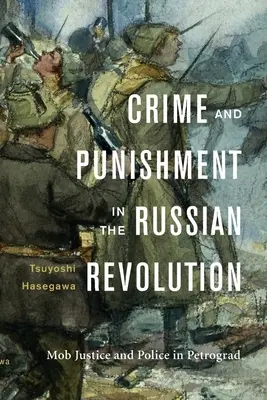 Verbrechen und Bestrafung in der Russischen Revolution: Mafiajustiz und Polizei in Petrograd - Crime and Punishment in the Russian Revolution: Mob Justice and Police in Petrograd