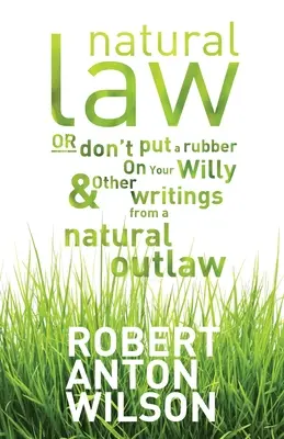 Naturrecht, oder: Gib deinem Willy keinen Gummi und andere Schriften eines Naturverbrechers - Natural Law, Or Don't Put A Rubber On Your Willy And Other Writings From A Natural Outlaw