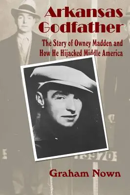 Der Pate von Arkansas: Die Geschichte von Owney Madden und wie er Mittelamerika entführt hat - Arkansas Godfather: The Story of Owney Madden and How He Hijacked Middle America