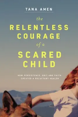 Der unerbittliche Mut eines verängstigten Kindes: Wie Beharrlichkeit, Grit und Glaube eine zögerliche Heilerin hervorbrachten - The Relentless Courage of a Scared Child: How Persistence, Grit, and Faith Created a Reluctant Healer