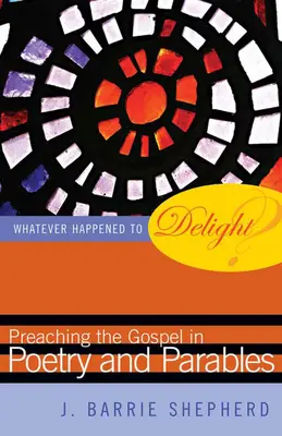 Was ist aus der Freude geworden? Die Verkündigung des Evangeliums in Poesie und Gleichnissen - Whatever Happened to Delight?: Preaching the Gospel in Poetry and Parables