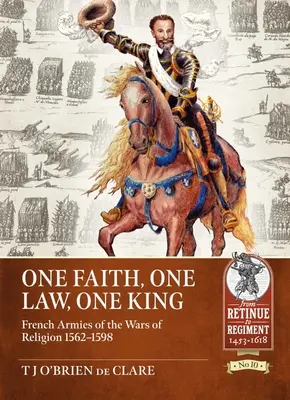 Ein Glaube, ein Gesetz, ein König: Französische Armeen in den Religionskriegen 1562 - 1598 - One Faith, One Law, One King: French Armies of the Wars of Religion 1562 - 1598