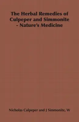 Die pflanzlichen Heilmittel von Culpeper und Simmonite - Die Medizin der Natur - The Herbal Remedies of Culpeper and Simmonite - Nature's Medicine