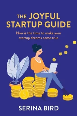 Der Leitfaden für ein erfolgreiches Startup: Jetzt ist es an der Zeit, Ihre Startup-Träume wahr werden zu lassen - The Joyful Startup Guide: Now is the time to make your startup dreams come true