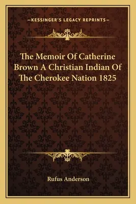 Die Memoiren von Catherine Brown, einer christlichen Indianerin der Cherokee Nation 1825 - The Memoir of Catherine Brown a Christian Indian of the Cherokee Nation 1825