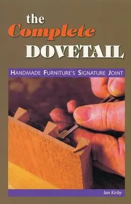 Der vollständige Schwalbenschwanz: Die charakteristische Verbindung für handgefertigte Möbel - The Complete Dovetail: Handmade Furniture's Signature Joint