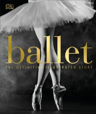 Ballett: Die endgültige illustrierte Geschichte - Ballet: The Definitive Illustrated Story