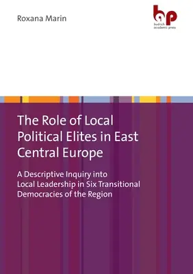 Die Rolle der lokalen politischen Eliten in Ostmitteleuropa: Eine deskriptive Untersuchung lokaler Führungspersönlichkeiten in sechs Übergangsdemokratien in der Region - The Role of Local Political Elites in East Central Europe: A Descriptive Inquiry Into Local Leadership in Six Transitional Democracies of the Region