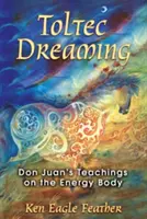 Toltekisches Träumen: Don Juans Lehren über den Energiekörper - Toltec Dreaming: Don Juan's Teachings on the Energy Body