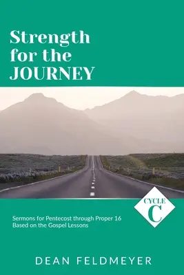 Kraft für die Reise: Zyklus C Predigten für Pfingsten bis Proprium 16 auf der Grundlage der Evangeliumslektionen - Strength for the Journey: Cycle C Sermons for Pentecost through Proper 16 Based on the Gospel Lessons