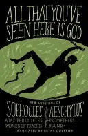 Alles, was du hier gesehen hast, ist Gott: Neue Fassungen von vier griechischen Tragödien Sophokles' Ajax, Philoctetes, Frauen von Trachis; Aischylos' Prometheus Bound - All That You've Seen Here Is God: New Versions of Four Greek Tragedies Sophocles' Ajax, Philoctetes, Women of Trachis; Aeschylus' Prometheus Bound
