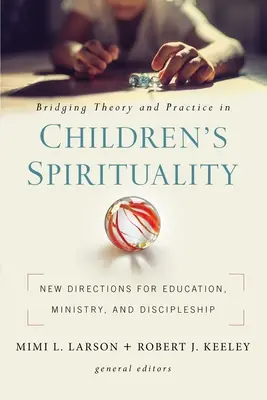 Brückenschlag zwischen Theorie und Praxis in der Kinderspiritualität: Neue Wege für Erziehung, Dienst und Jüngerschaft - Bridging Theory and Practice in Children's Spirituality: New Directions for Education, Ministry, and Discipleship