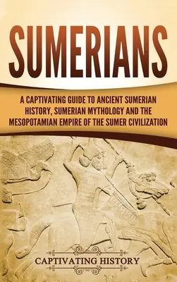 Die Sumerer: Ein fesselnder Leitfaden zur antiken sumerischen Geschichte, sumerischen Mythologie und dem mesopotamischen Reich der sumerischen Zivilisation - Sumerians: A Captivating Guide to Ancient Sumerian History, Sumerian Mythology and the Mesopotamian Empire of the Sumer Civilizat