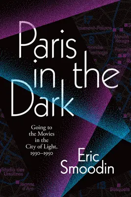Paris im Dunkeln: Kinobesuche in der Stadt des Lichts, 1930-1950 - Paris in the Dark: Going to the Movies in the City of Light, 1930-1950