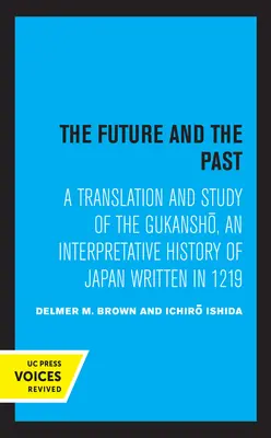 Die Zukunft und die Vergangenheit: Eine Übersetzung und Studie des Gukansho, einer interpretativen Geschichte Japans aus dem Jahr 1219 - The Future and the Past: A Translation and Study of the Gukansho, an Interpretative History of Japan Written in 1219