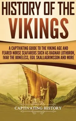 Die Geschichte der Wikinger: Ein fesselndes Handbuch über das Zeitalter der Wikinger und gefürchtete nordische Seefahrer wie Ragnar Lothbrok, Ivar der Knochenlose, Egil Skal - History of the Vikings: A Captivating Guide to the Viking Age and Feared Norse Seafarers Such as Ragnar Lothbrok, Ivar the Boneless, Egil Skal