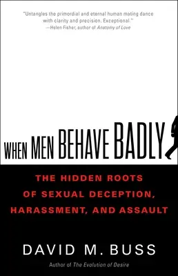 Wenn Männer sich schlecht benehmen: Die verborgenen Wurzeln von sexuellem Betrug, Belästigung und Übergriffen - When Men Behave Badly: The Hidden Roots of Sexual Deception, Harassment, and Assault