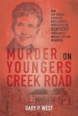 Mord auf der Youngers Creek Road: Wie Autodiebe, Glücksspieler, Schwarzhändler und Bombenleger in einer Stadt in Kentucky einen Auftragsmord in einer anderen auslösten - Murder on Youngers Creek Road: How Car Thieves, Gamblers, Bootleggers & Bombers in One Kentucky Town Ignited a Murder-For-Hire in Another