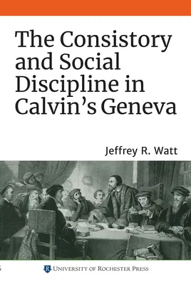 Das Konsistorium und die Sozialdisziplinierung in Calvins Genf - The Consistory and Social Discipline in Calvin's Geneva