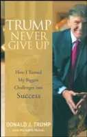 Trump Never Give Up: Wie ich meine größten Herausforderungen in Erfolg verwandelte - Trump Never Give Up: How I Turned My Biggest Challenges Into Success