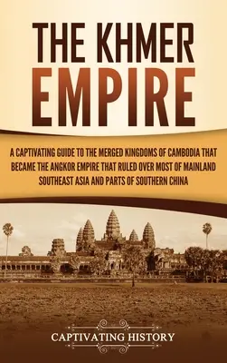 Das Khmer-Reich: Ein fesselnder Führer zu den verschmolzenen Königreichen Kambodschas, aus denen das Angkor-Reich hervorging, das über den größten Teil des Festlandes herrschte - The Khmer Empire: A Captivating Guide to the Merged Kingdoms of Cambodia That Became the Angkor Empire That Ruled over Most of Mainland