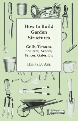 Wie man Gartenstrukturen baut - Grills, Terrassen, Unterstände, Lauben, Zäune, Tore, etc. - How to Build Garden Structures - Grills, Terraces, Shelters, Arbors, Fences, Gates, Etc