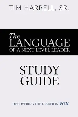 Die Sprache einer Führungskraft der nächsten Stufe - Studienführer: Die Führungskraft in Ihnen entdecken - The Language of a Next Level Leader - Study Guide: Discovering the Leader Within You