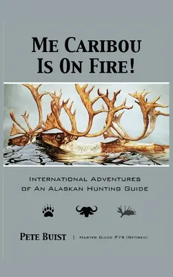 Das Karibu brennt: Die internationalen Abenteuer eines Jagdführers aus Alaska - Me Caribou Is On Fire: International Adventures of An Alaskan Hunting Guide
