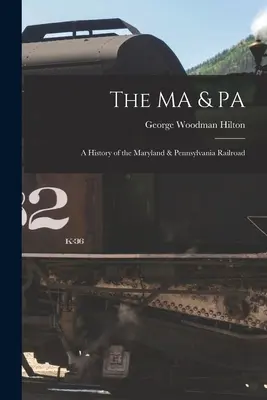 Die MA & PA: eine Geschichte der Maryland & Pennsylvania Railroad - The MA & PA: a History of the Maryland & Pennsylvania Railroad