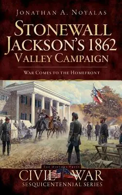 Stonewall Jacksons Tal-Kampagne von 1862: Der Krieg kommt an die Heimatfront - Stonewall Jackson's 1862 Valley Campaign: War Comes to the Homefront