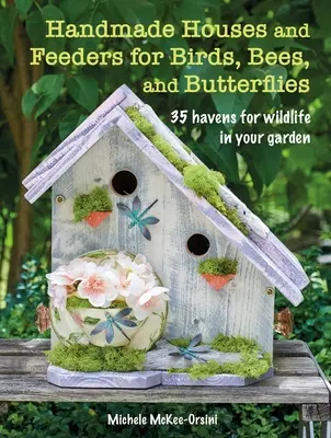 Handgemachte Häuser und Futterstellen für Vögel, Bienen und Schmetterlinge: 35 Zufluchtsorte für Wildtiere in Ihrem Garten - Handmade Houses and Feeders for Birds, Bees, and Butterflies: 35 Havens for Wildlife in Your Garden