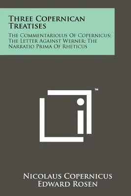 Drei kopernikanische Abhandlungen: Der Commentariolus des Kopernikus; Der Brief gegen Werner; Die Narratio Prima des Rheticus - Three Copernican Treatises: The Commentariolus Of Copernicus; The Letter Against Werner; The Narratio Prima Of Rheticus